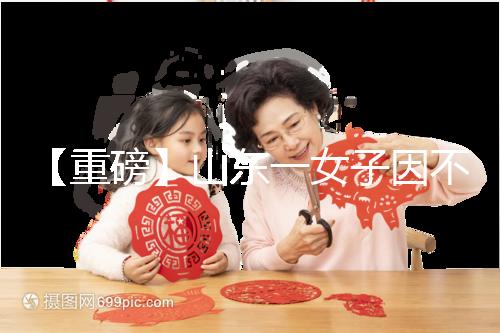 【重磅】山東一女子因不孕被家虐致死！