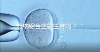 特納綜合癥能生育嗎？“贈(zèng)卵”試管嬰兒或是選擇之一