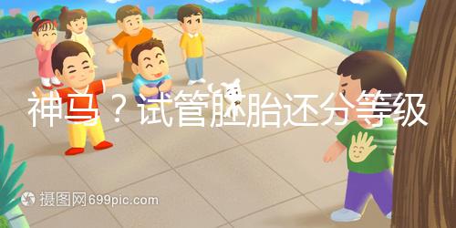 神馬？試管胚胎還分等級(jí)嗎？