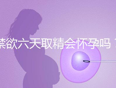 禁欲六天取精會(huì)懷孕嗎?生女孩正常看完就知道了