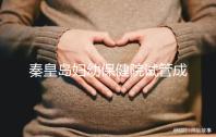 秦皇島婦幼保健院試管成功率參考，醫(yī)生技術(shù)好費(fèi)用自然少
