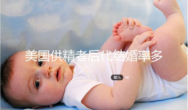 美國供精者后代結婚率多少看這,專家:人不多幾乎為零