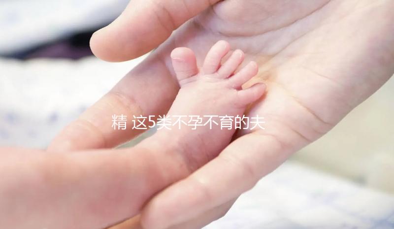 精 這5類不孕不育的夫妻，看看試管嬰兒的五個步驟，了解詳細助好孕