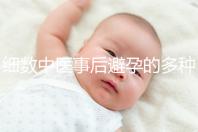 細數中醫(yī)事后避孕的多種方法，這些藥方曾經可是大熱門