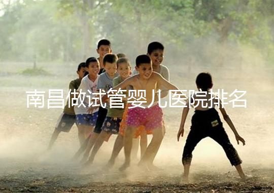 南昌做試管嬰兒醫院排名，這幾家醫院試管成功率都不錯！