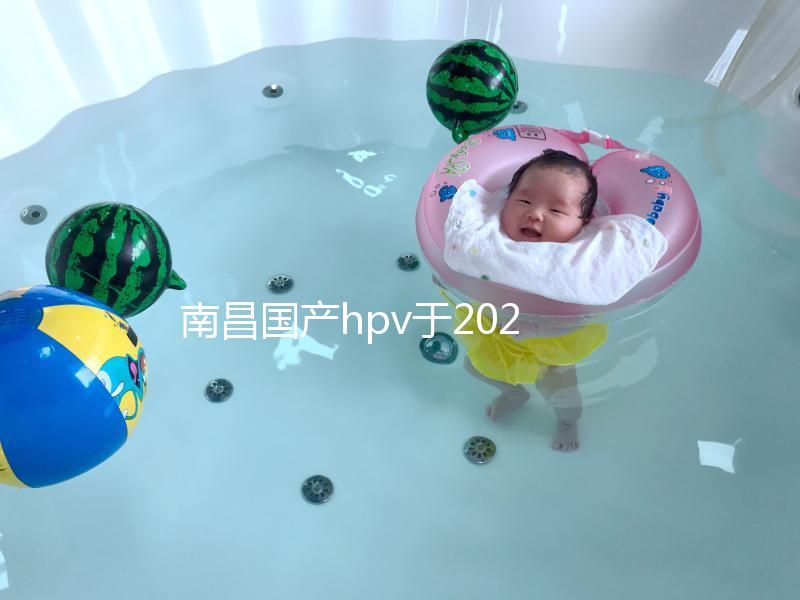 南昌國產hpv于2024年開啟，選擇接種點九價疫苗也可約