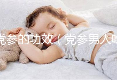 黨參的功效(黨參男人吃能壯陽嗎)