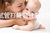 做試管打降調針多少錢（降調針多少錢一支）