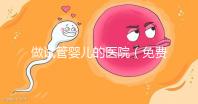 做試管嬰兒的醫(yī)院（免費(fèi)做試管嬰兒的醫(yī)院）
