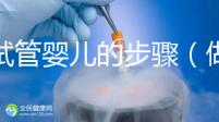 做試管嬰兒的步驟（做試管嬰兒的步驟流程和時間）