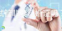 做試管非要結(jié)婚證嗎？試管是不是需要結(jié)婚證