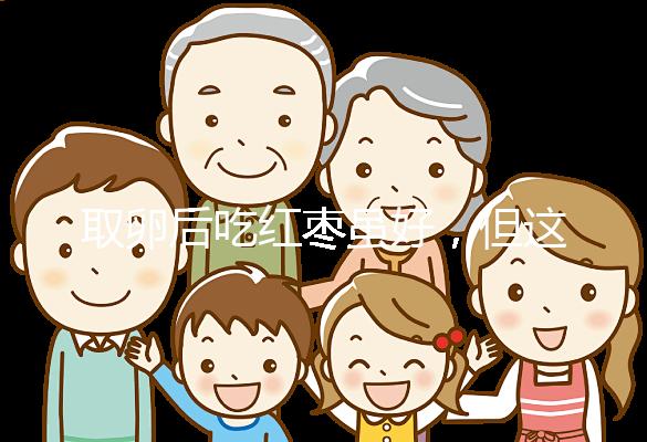 取卵后吃紅棗雖好,但這4類人最好一顆別吃!