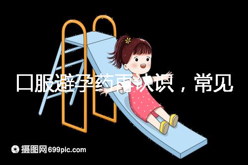 口服避孕藥再認識,常見3大種類、5大品牌介紹