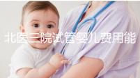 北醫(yī)三院試管嬰兒費(fèi)用能報(bào)銷嗎（北醫(yī)三院的試管嬰兒）