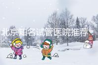 北京知名試管醫院推薦：費用明細，流程清晰！