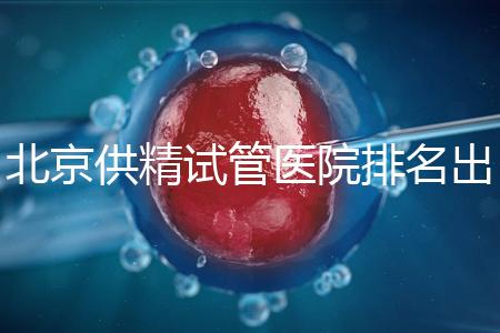 北京供精試管醫院排名出爐，海軍總醫院、北京朝陽醫院上榜