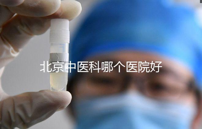 北京中醫(yī)科哪個(gè)醫(yī)院好