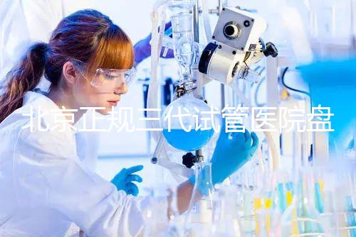 北京正規(guī)三代試管醫(yī)院盤點!2025榜單合法合規(guī)機構(gòu)大公開!