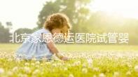 北京家恩德運醫院試管嬰兒，2024北京家恩德運醫院試管嬰兒費用及成功率