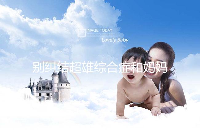 別糾結超雄綜合癥和媽媽有沒有關系了，這些原因不容忽視