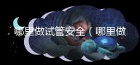 哪里做試管安全（哪里做試管安全可靠）