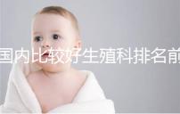 國內(nèi)比較好生殖科排名前5名，3家熱門三代試管醫(yī)院極力推薦