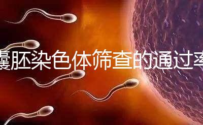 囊胚染色體篩查的通過率因人而異,PGS最高80%真的沒有欺騙性