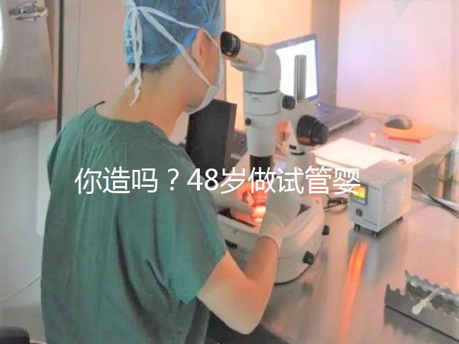 你造嗎？48歲做試管嬰兒一次成功宛如“天方夜譚”