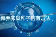 保養(yǎng)卵巢和子宮有方法，飲食調(diào)理或服用藥物任你挑