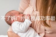 不了解廣州人授成功率最高的醫院是哪家收藏，榜首可達45%