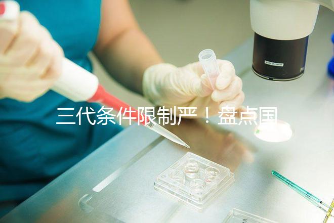 三代條件限制嚴！盤點國內為什么限制三代試管嬰兒？