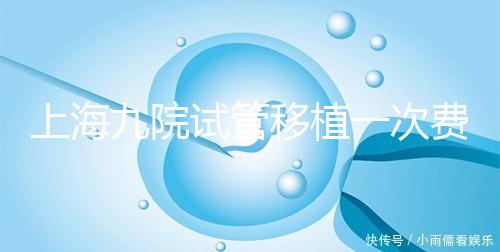 上海九院試管移植一次費用不高，2024加上宮腔鏡這個數