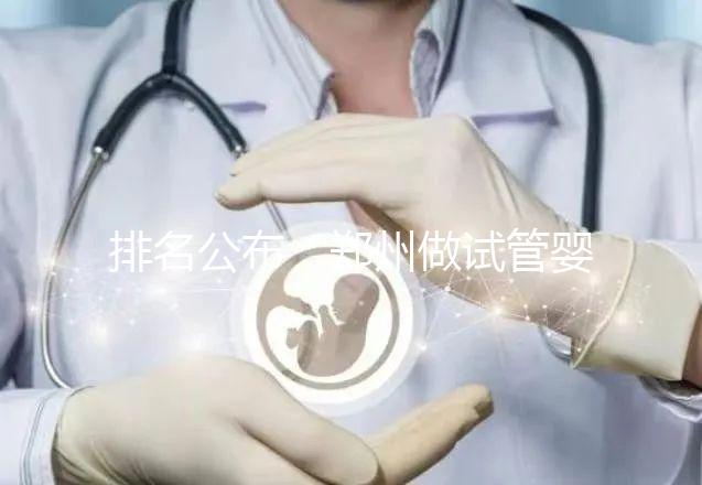 排名公布:鄭州做試管嬰兒的醫(yī)院哪家好-鄭州試管嬰兒十大醫(yī)院