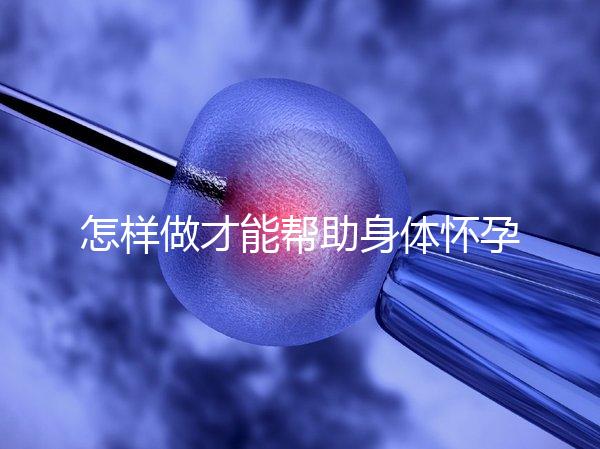 怎樣做才能幫助身體懷孕？