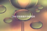 怎樣才能提高懷孕的概率？