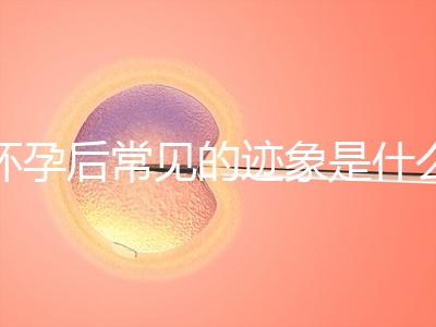 懷孕后常見(jiàn)的跡象是什么?