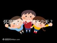 懷孕期間休產(chǎn)假多少天？158天或98天一目了然