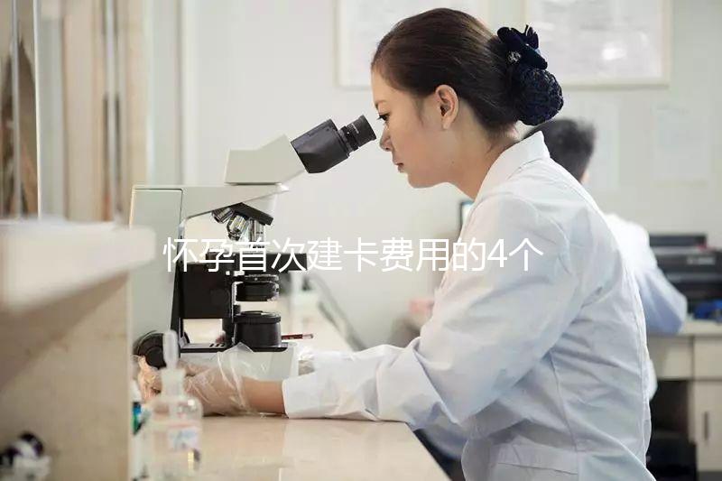 懷孕首次建卡費用的4個問題，新手寶媽必看攻略！