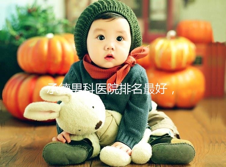 承德男科醫(yī)院排名最好,2024年哪個(gè)專(zhuān)業(yè)60s就知道了