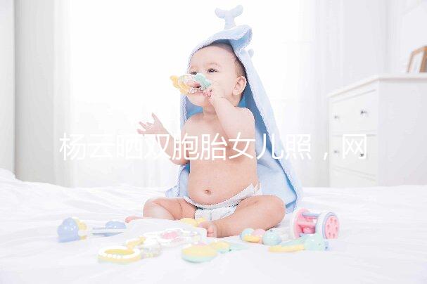 楊云曬雙胞胎女兒照，網(wǎng)友直言必是做的試管嬰兒