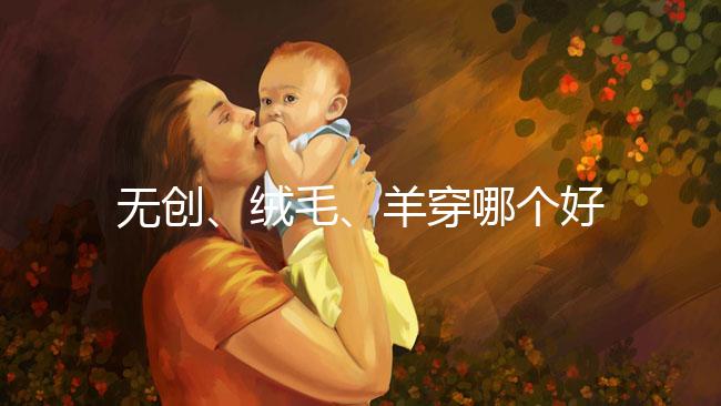 無創(chuàng)、絨毛、羊穿哪個(gè)好?先分清區(qū)別再做選擇