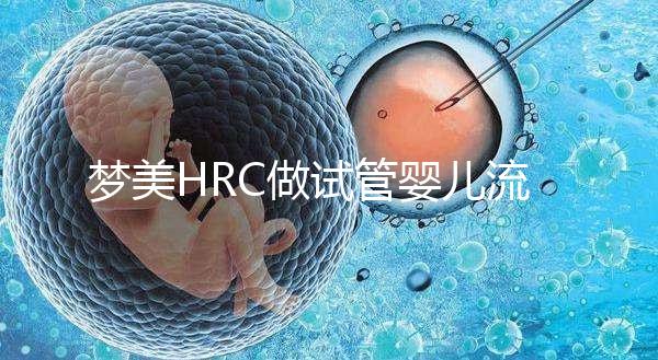 夢美HRC做試管嬰兒流程是怎樣的?7步詳解真實(shí)過程