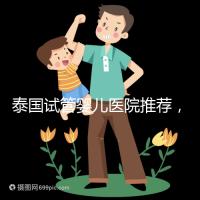 泰國(guó)試管嬰兒醫(yī)院推薦，附各醫(yī)院試管費(fèi)用介紹