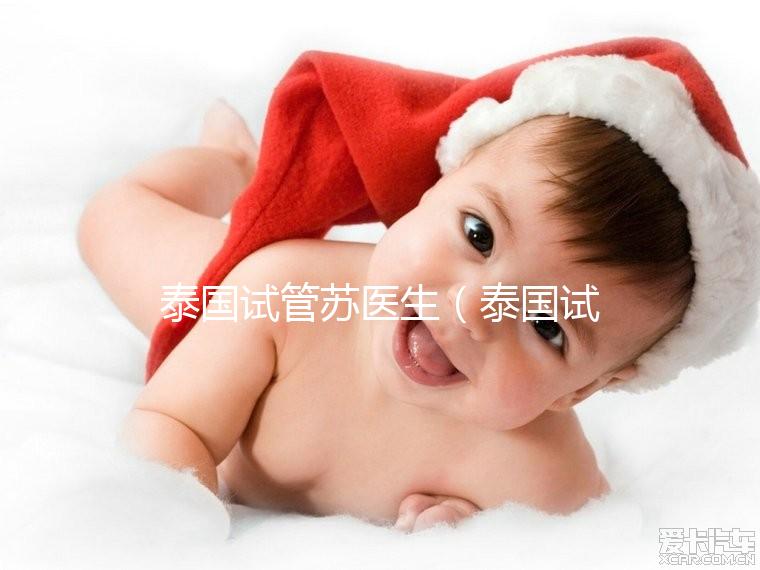 泰國試管蘇醫(yī)生(泰國試管嬰兒醫(yī)生)