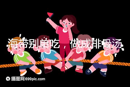 海帶別單吃，做成排骨湯孕婦食用補(bǔ)碘效果更佳