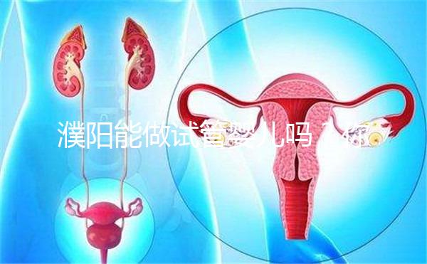 濮陽能做試管嬰兒嗎？你還想知道的費用和成功率都在這