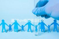 溫州hpv疫苗電話咨詢爆滿，預約九價試試鹿城這些接種點
