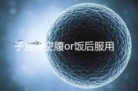 子宮康空腹or飯后服用看這，2分鐘帶你了解其一天吃幾粒