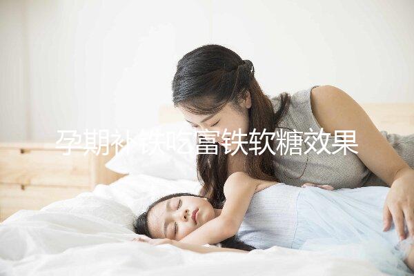 孕期補鐵吃富鐵軟糖效果如何看情況，多少克合適有講究