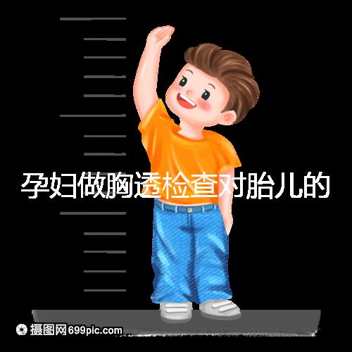 孕婦做胸透檢查對(duì)胎兒的影響不可估,可致畸或流產(chǎn)